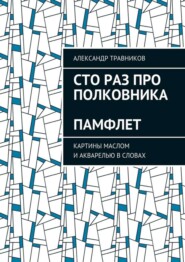 Сто раз про полковника. Памфлет. Картины маслом и акварелью в словах