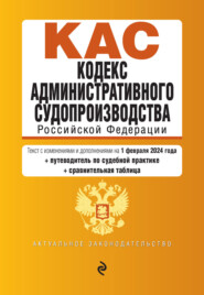 Кодекс административного судопроизводства Российской Федерации. Текст с изменениями и дополнениями на 1 февраля 2024 года + путеводитель по судебной практике + сравнительная таблица