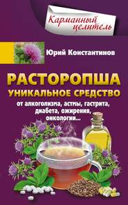 Расторопша. Уникальное средство от алкоголизма, астмы, гастрита, диабета, ожирения, онкологии