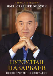 Имя, ставшее эпохой. Нурсултан Назарбаев: новое прочтение биографии