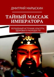 Тайный массаж императора. Волшебный источник красоты, здоровья и молодости