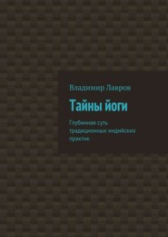 Тайны йоги. Глубинная суть традиционных индийских практик