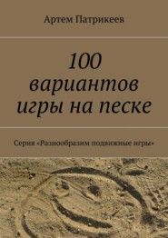 100 вариантов игры на песке. Серия «Разнообразим подвижные игры»