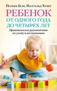 Ребенок от одного года до четырех лет. Практическое руководство по уходу и воспитанию