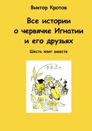 Все истории о червячке Игнатии и его друзьях. Шесть книг вместе