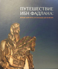 Путешествие Ибн Фадлана. Волжский путь от Багдада до Булгара. Каталог выставки