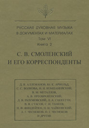 Русская духовная музыка в документах и материалах. Том 6. Книга 2: С. В. Смоленский и его корреспонденты. Переписка с С. С. Волковой, Д. В. Разумовским, А. В. Преображенским, В. М. Металловым, C. И. Танеевым, П. И. и М. И. Чайковскими. Письма к С. В. Смоленскому разных лиц