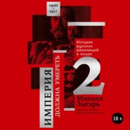 Империя должна умереть: История русских революций в лицах. 1900-1917. Часть 2