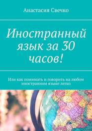 Иностранный язык за 30 часов! Или как понимать и говорить на любом иностранном языке легко