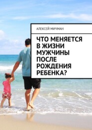 Что меняется в жизни мужчины после рождения ребенка?