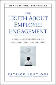 The Truth About Employee Engagement. A Fable About Addressing the Three Root Causes of Job Misery