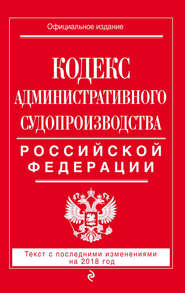 Кодекс административного судопроизводства РФ. Текст с последними изменениями на 2018 год