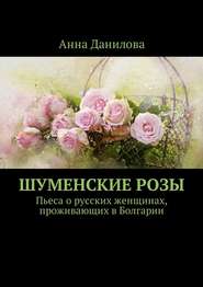 Шуменские розы. Пьеса о русских женщинах, проживающих в Болгарии