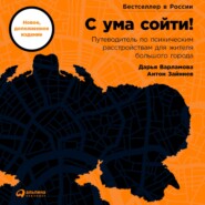 С ума сойти! Путеводитель по психическим расстройствам для жителя большого города