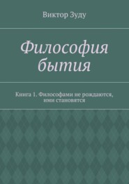 Философия бытия. Книга 1. Философами не рождаются, ими становятся