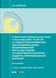 Комментарий к Федеральному закону от 26 декабря 2008 г. № 294-ФЗ «О защите прав юридических лиц и индивидуальных предпринимателей при осуществлении государственного контроля (надзора) и муниципального контроля» (постатейный)