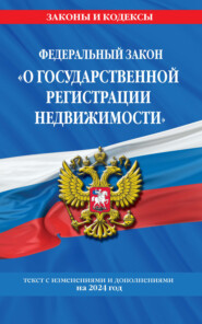 Федеральный закон «О государственной регистрации недвижимости». Текст с изменениями и дополнениями на 2024 год