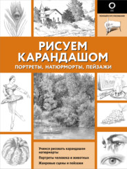 Рисуем карандашом портреты, натюрморты, пейзажи