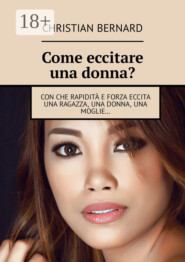 Come eccitare una donna? Con che rapidità e forza eccita una ragazza, una donna, una moglie…