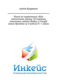 Книга по маркетингу «Как заполонить первые 10 страниц поисковых сайтов Яндекс и Google своим брендом за 4 недели?!» + кейсы