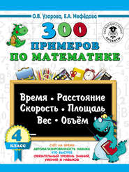 300 примеров по математике. Время, расстояние, скорость, площадь, вес, объем. 4 класс