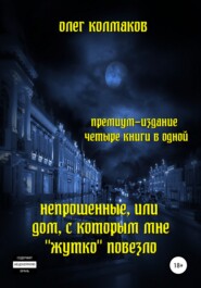 Непрошеные, или Дом, с которым мне «жутко» повезло. Премиум-издание: четыре книги в одной