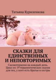 Сказки для единственных и неповторимых. Сказкотерапия на каждый день. Цикл из 19 терапевтических сказок для тех, у кого есть братья и сестры