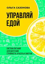 Управляй едой. Система питания для обретения стройности, красоты и энергии