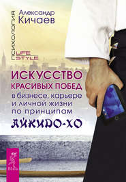Искусство красивых побед в бизнесе, карьере и личной жизни по принципам айкидо-хо