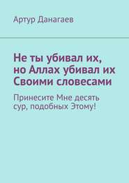 Не ты убивал их, но Аллах убивал их Своими словесами. Принесите Мне десять сур, подобных Этому!