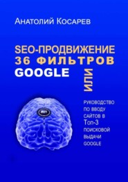 SEO-продвижение. 36 фильтров Google. Или руководство по вводу сайтов в топ-3 поисковой выдачи Google