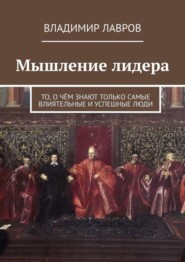 Мышление лидера. То, о чём знают только самые влиятельные и успешные люди