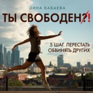 Ты свободен! ШАГ 5: Перестать обвинять других