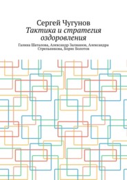 Тактика и стратегия оздоровления. Галина Шаталова, Александр Залманов, Александра Стрельникова, Борис Болотов