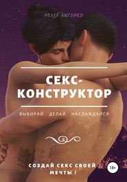 Секс-конструктор: выбирай, делай, наслаждайся. Создай секс своей мечты!