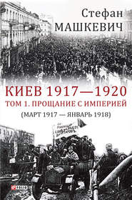 Киев 1917—1920. Том 1. Прощание с империей