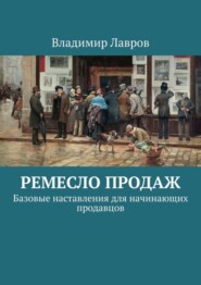 Ремесло продаж. Базовые наставления для начинающих продавцов