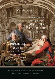 Из истории русско-европейских художественных связей. Театральный декоратор Джузеппе Валериани и его время. Александр Рослин в европейской и русской художественной среде XVIII века