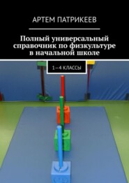 Полный универсальный справочник по физкультуре в начальной школе. 1—4 классы