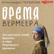 Время Вермеера. Загадочный гений Барокко и заря Новейшего времени