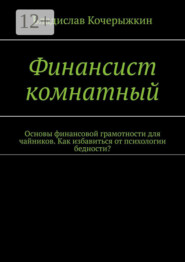 Финансист комнатный. Основы финансовой грамотности для чайников. Как избавиться от психологии бедности?