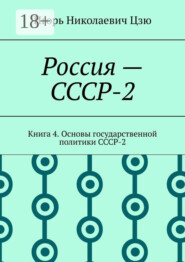 Россия – СССР-2. Книга 4. Основы государственной политики СССР-2