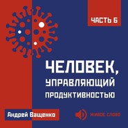 Человек, управляющий продуктивностью. Часть 6