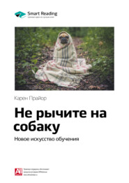 Ключевые идеи книги: Не рычите на собаку: новое искусство обучения. Карен Прайор