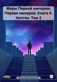 Миры Первой империи: Первая империя. Книга 4. Хоптон. Том 2