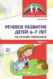 Речевое развитие детей 6–7 лет на основе пересказа. Часть 1