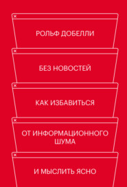 Без новостей. Как избавиться от информационного шума и мыслить ясно