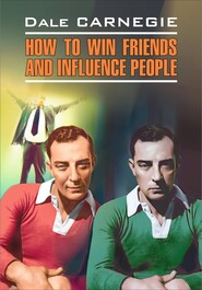 How to win Friends and influence People / Как завоевывать друзей и оказывать влияние на людей. Книга для чтения на английском языке