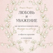 Любовь и уважение. Как научиться понимать свою вторую половину и обрести гармонию в отношениях