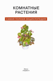 Комнатные растения. Самая полная энциклопедия